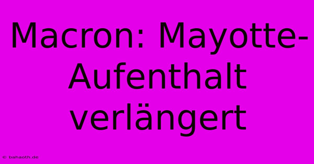 Macron: Mayotte-Aufenthalt Verlängert