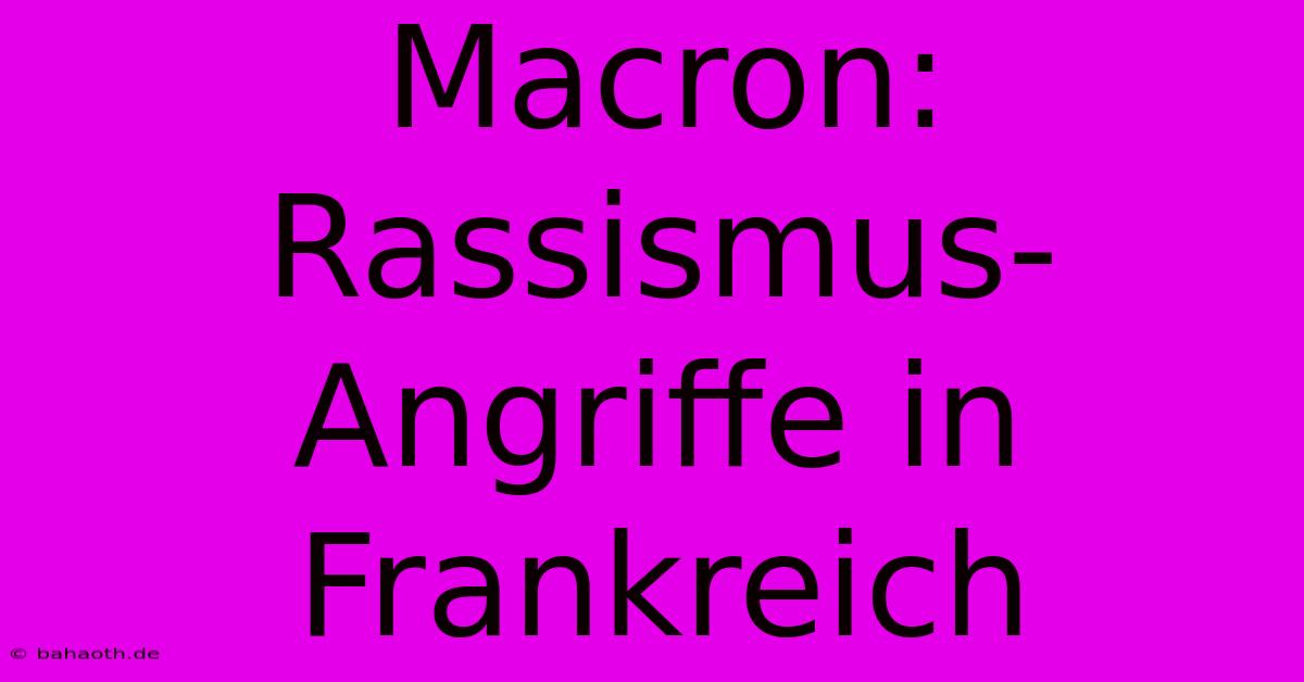 Macron:  Rassismus-Angriffe In Frankreich