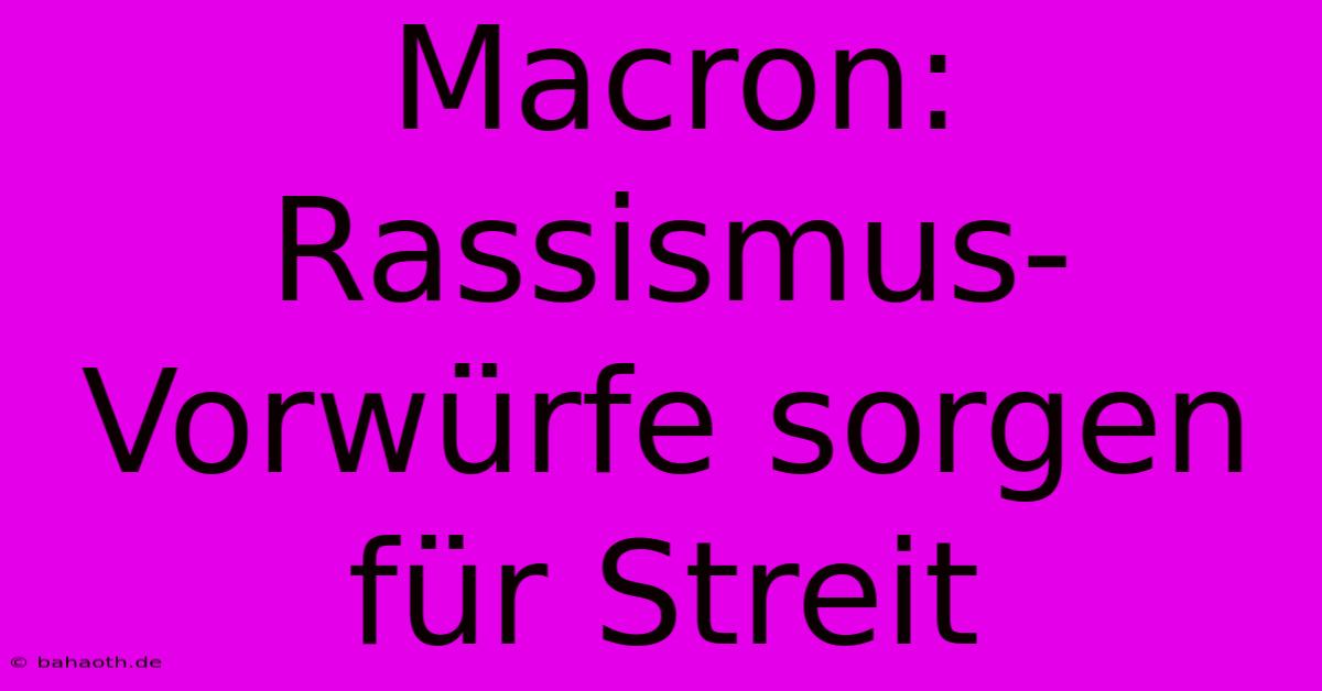 Macron: Rassismus-Vorwürfe Sorgen Für Streit