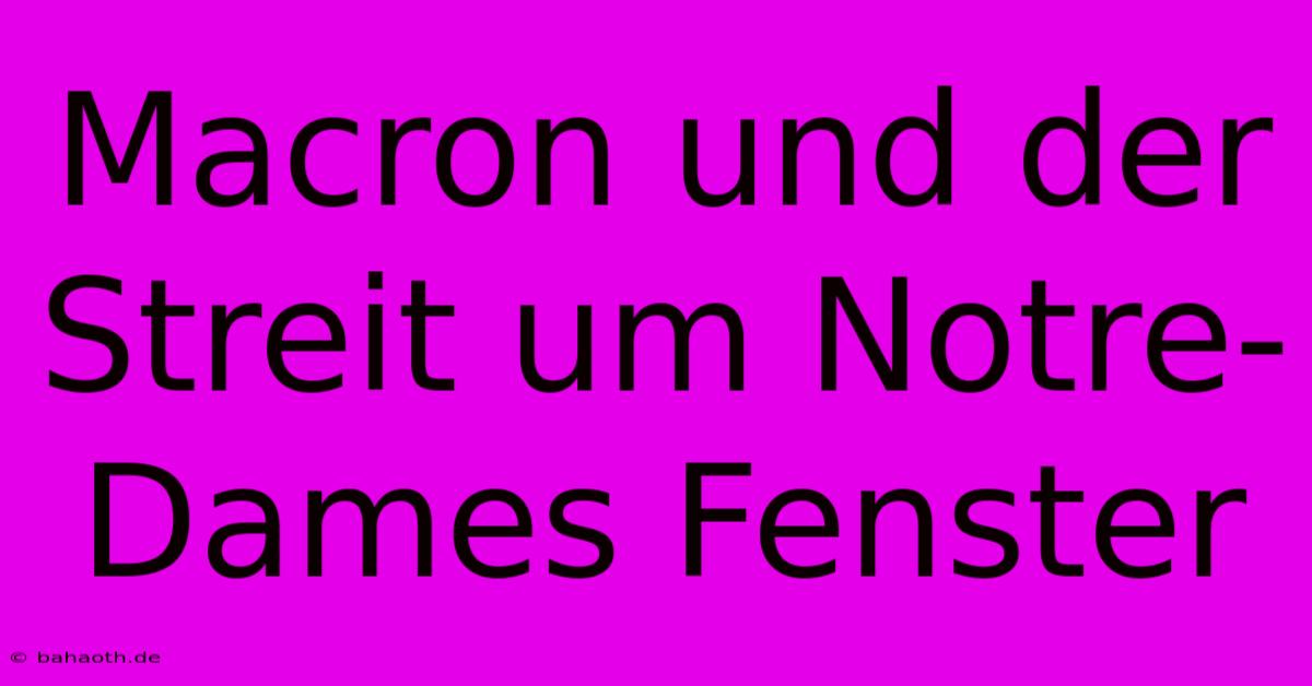 Macron Und Der Streit Um Notre-Dames Fenster