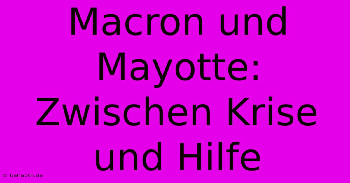 Macron Und Mayotte: Zwischen Krise Und Hilfe