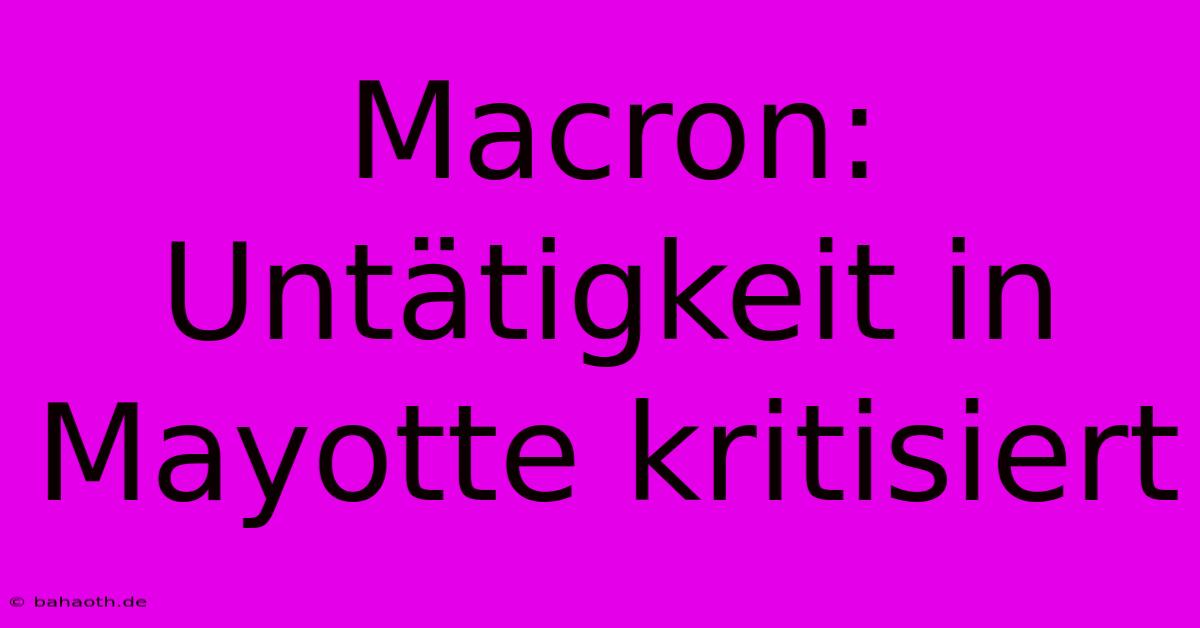 Macron: Untätigkeit In Mayotte Kritisiert