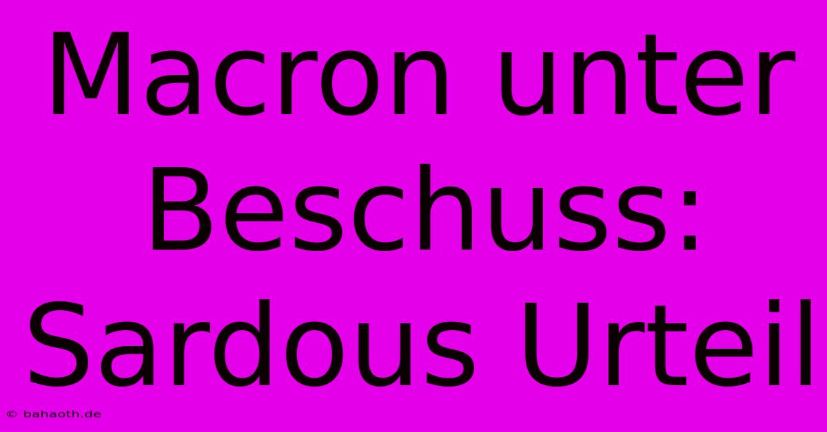 Macron Unter Beschuss: Sardous Urteil