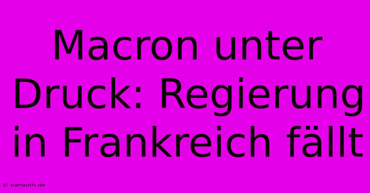 Macron Unter Druck: Regierung In Frankreich Fällt