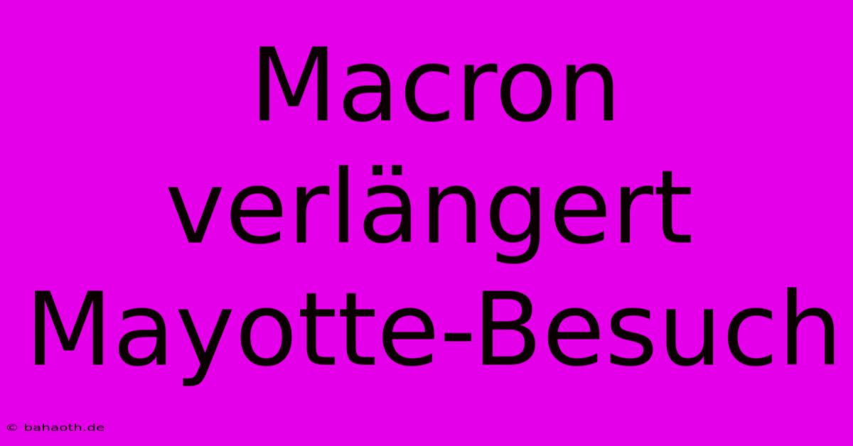 Macron Verlängert Mayotte-Besuch