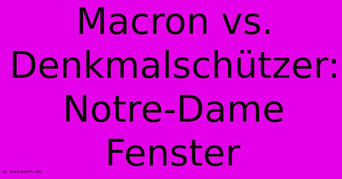 Macron Vs. Denkmalschützer: Notre-Dame Fenster