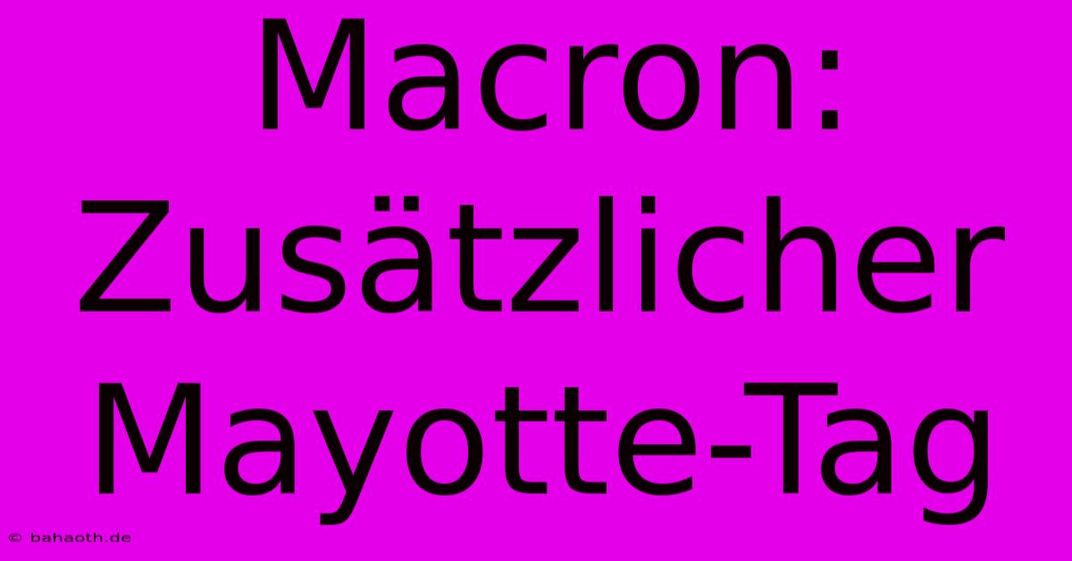 Macron:  Zusätzlicher Mayotte-Tag