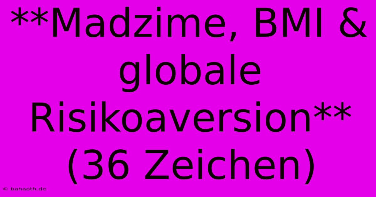 **Madzime, BMI & Globale Risikoaversion** (36 Zeichen)