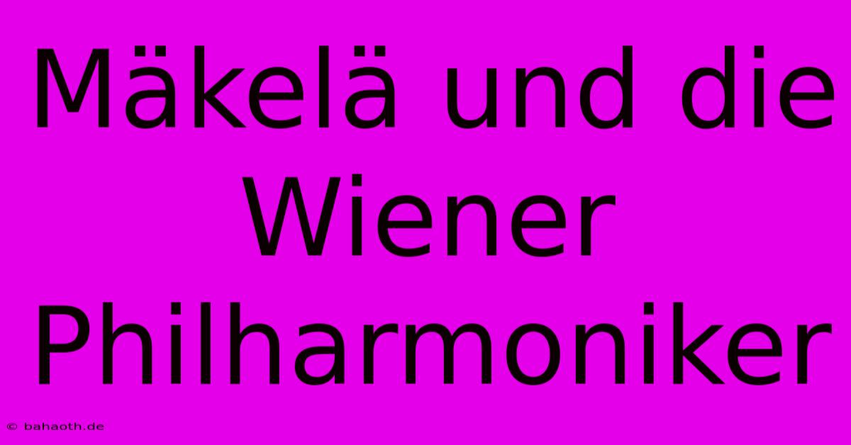 Mäkelä Und Die Wiener Philharmoniker