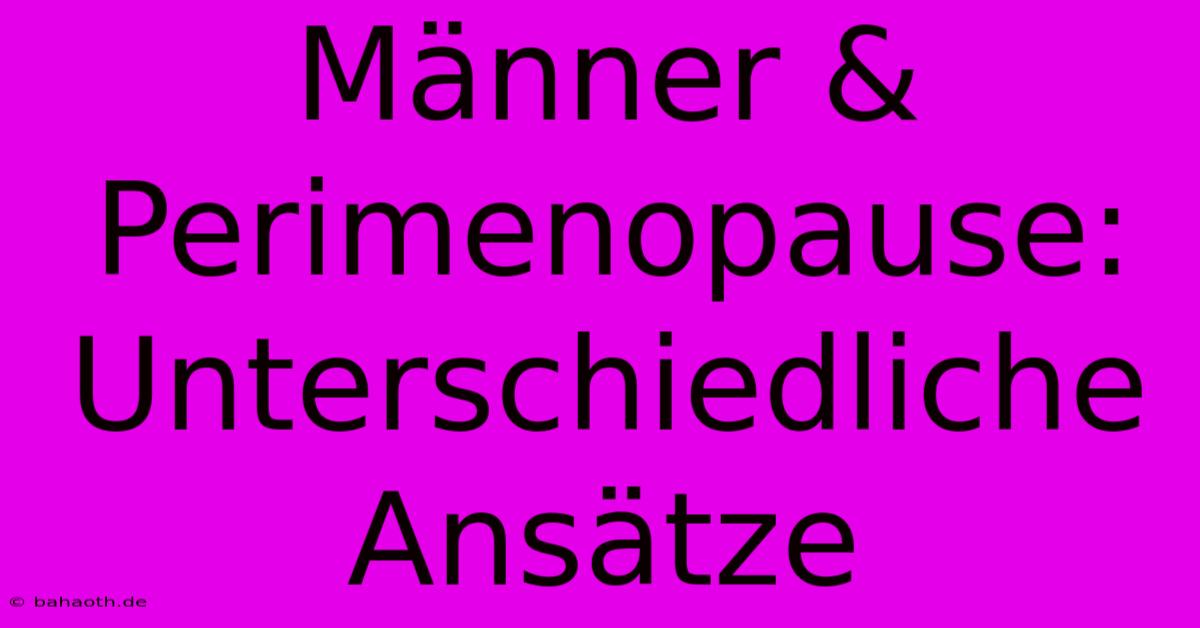 Männer & Perimenopause:  Unterschiedliche Ansätze