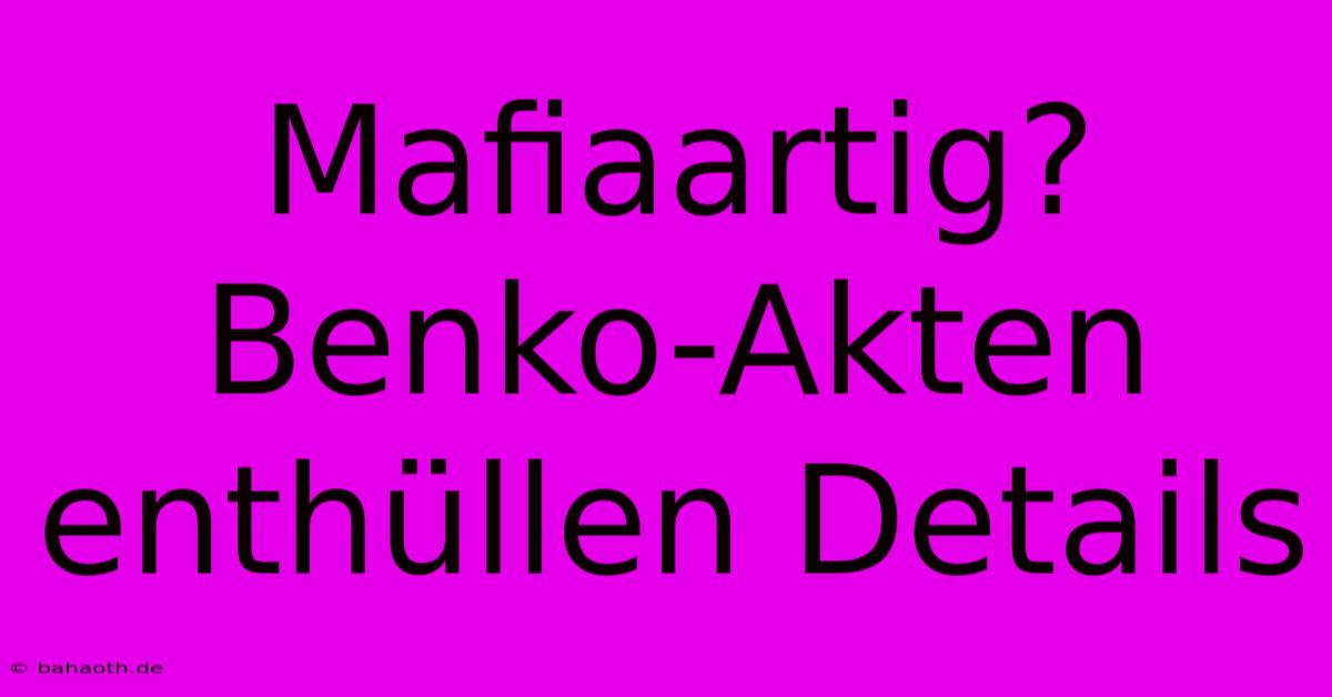 Mafiaartig? Benko-Akten Enthüllen Details