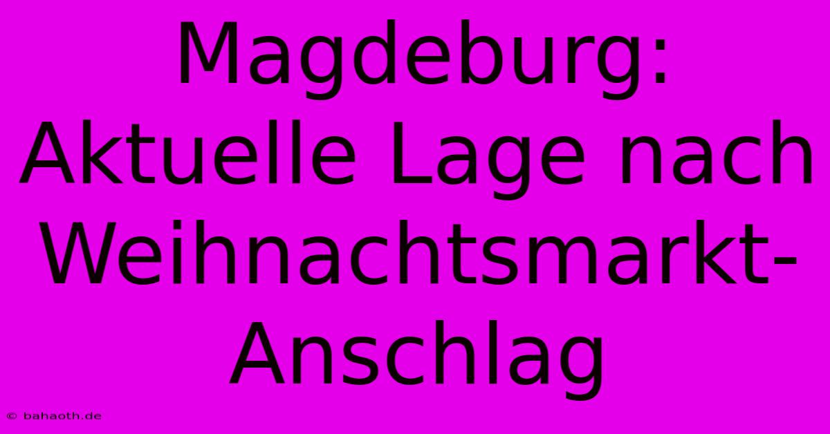 Magdeburg: Aktuelle Lage Nach Weihnachtsmarkt-Anschlag