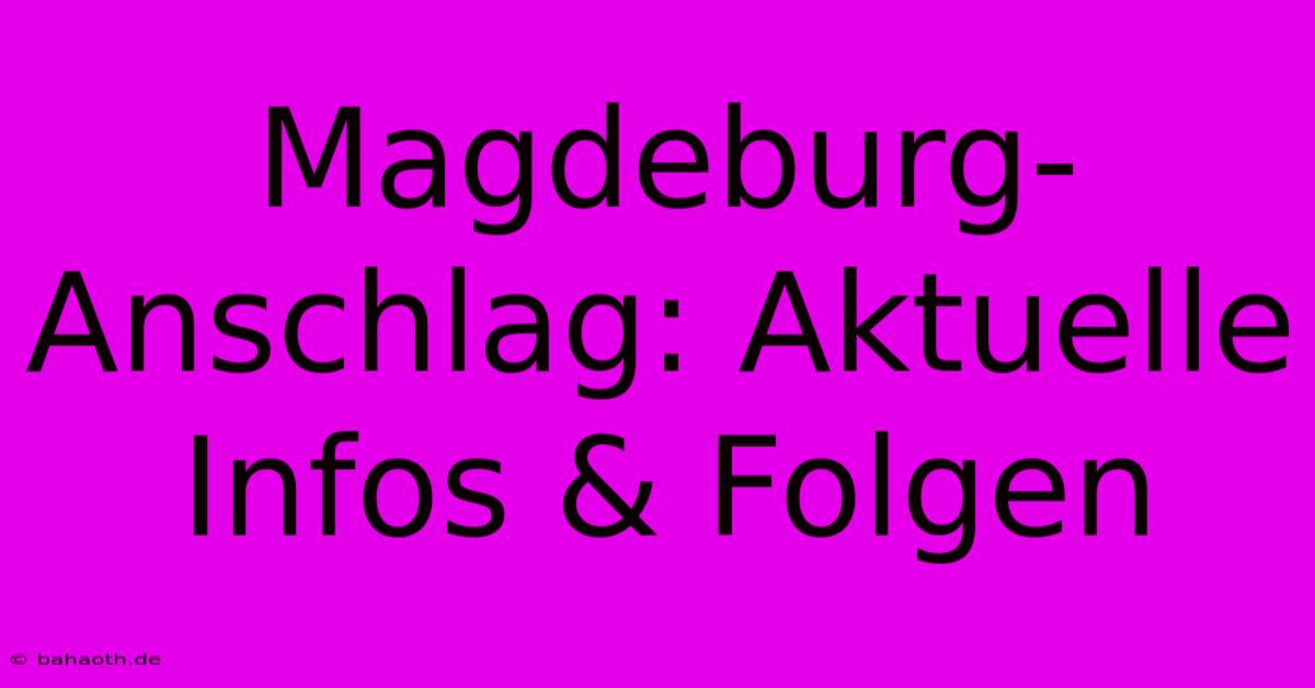 Magdeburg-Anschlag: Aktuelle Infos & Folgen