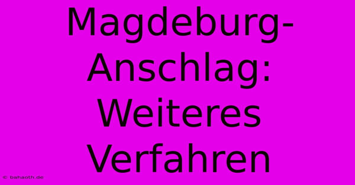 Magdeburg-Anschlag:  Weiteres Verfahren