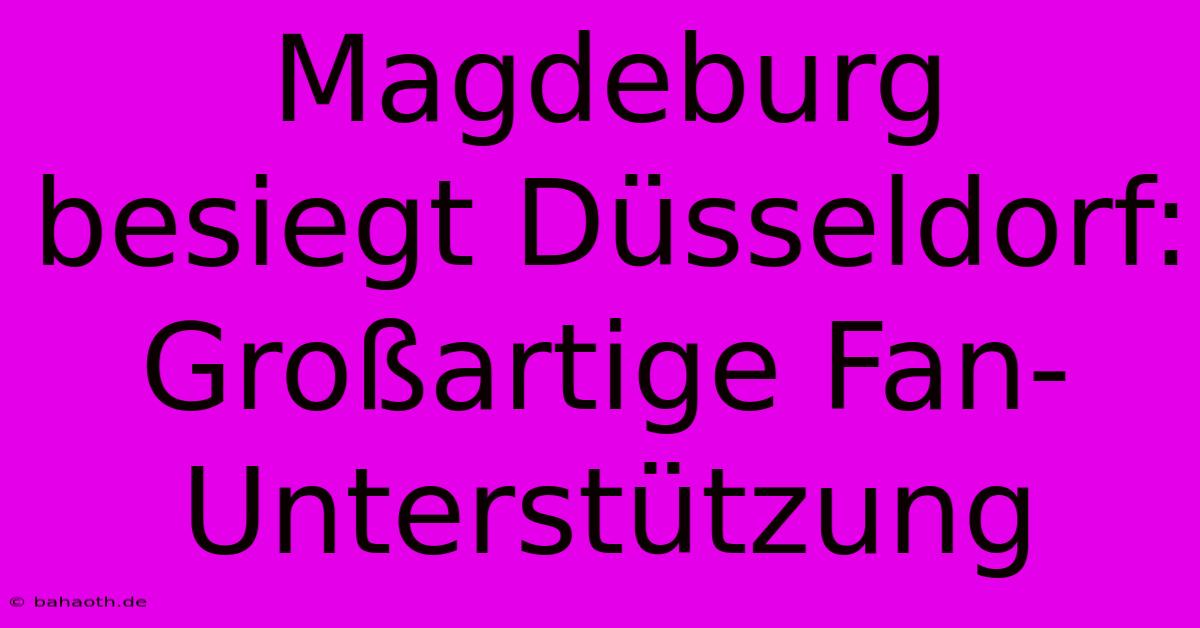 Magdeburg Besiegt Düsseldorf: Großartige Fan-Unterstützung