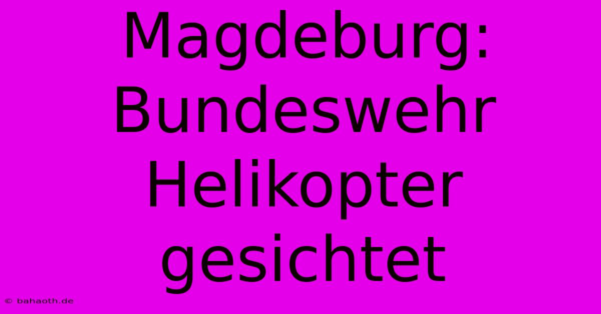 Magdeburg: Bundeswehr Helikopter Gesichtet