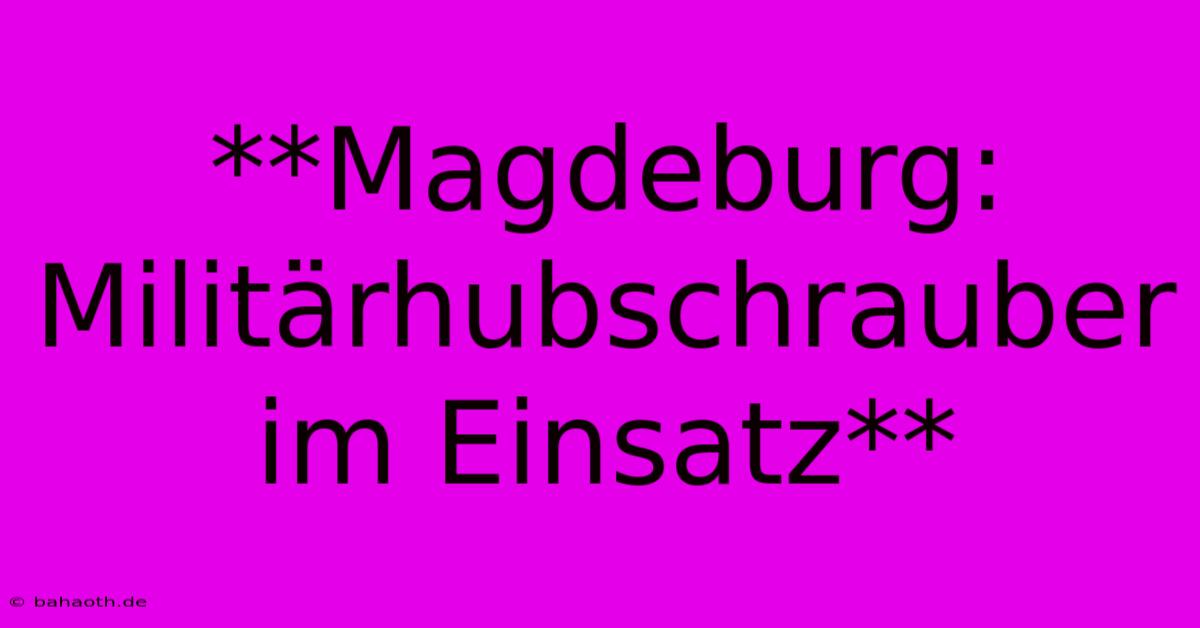 **Magdeburg: Militärhubschrauber Im Einsatz**