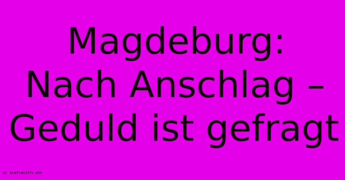 Magdeburg:  Nach Anschlag – Geduld Ist Gefragt