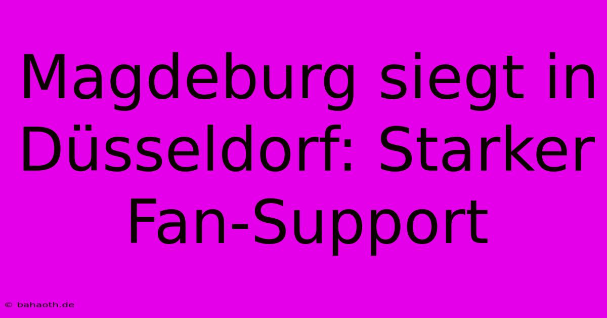 Magdeburg Siegt In Düsseldorf: Starker Fan-Support