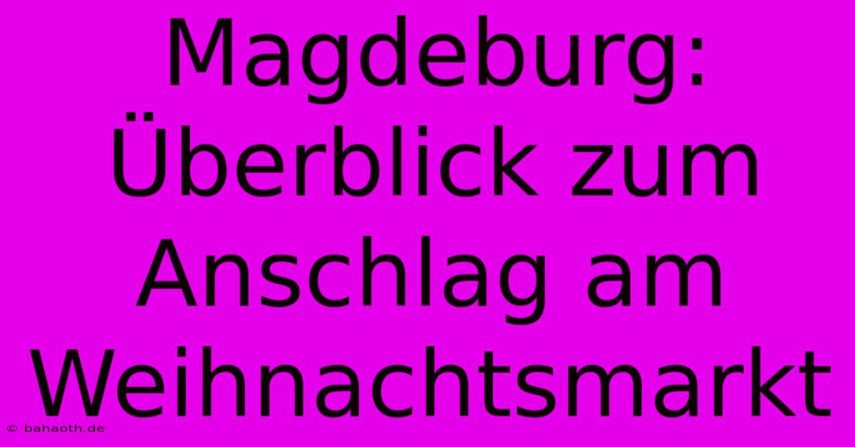 Magdeburg: Überblick Zum Anschlag Am Weihnachtsmarkt