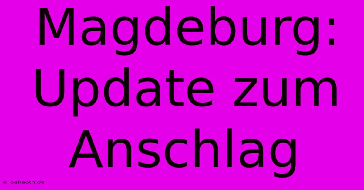 Magdeburg:  Update Zum Anschlag