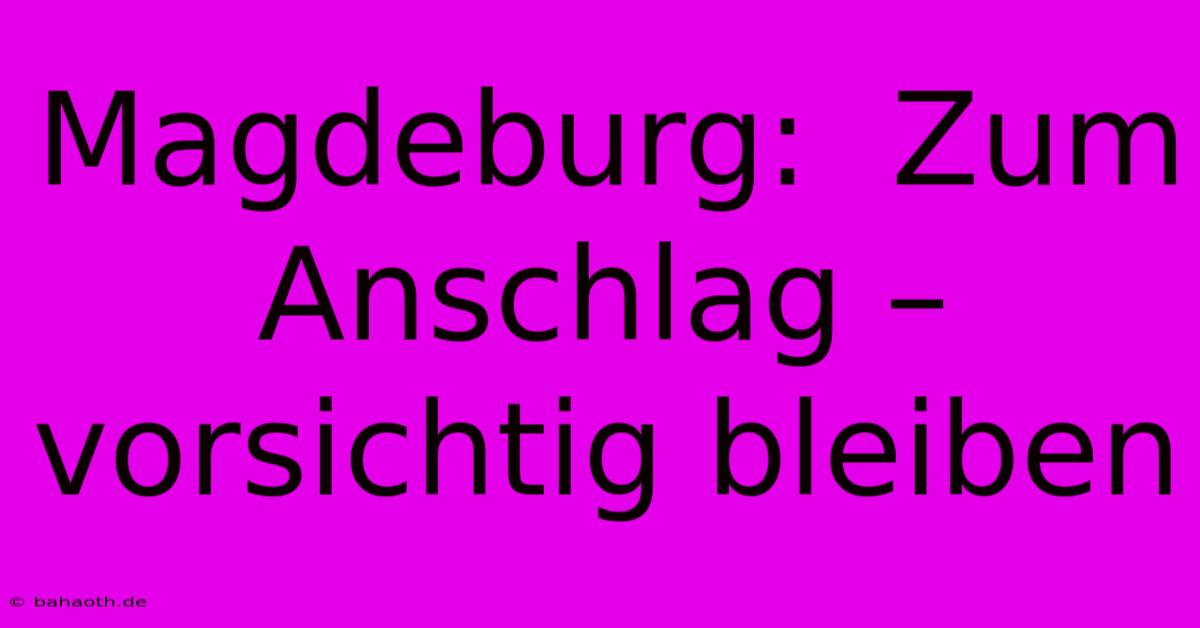 Magdeburg:  Zum Anschlag –  Vorsichtig Bleiben