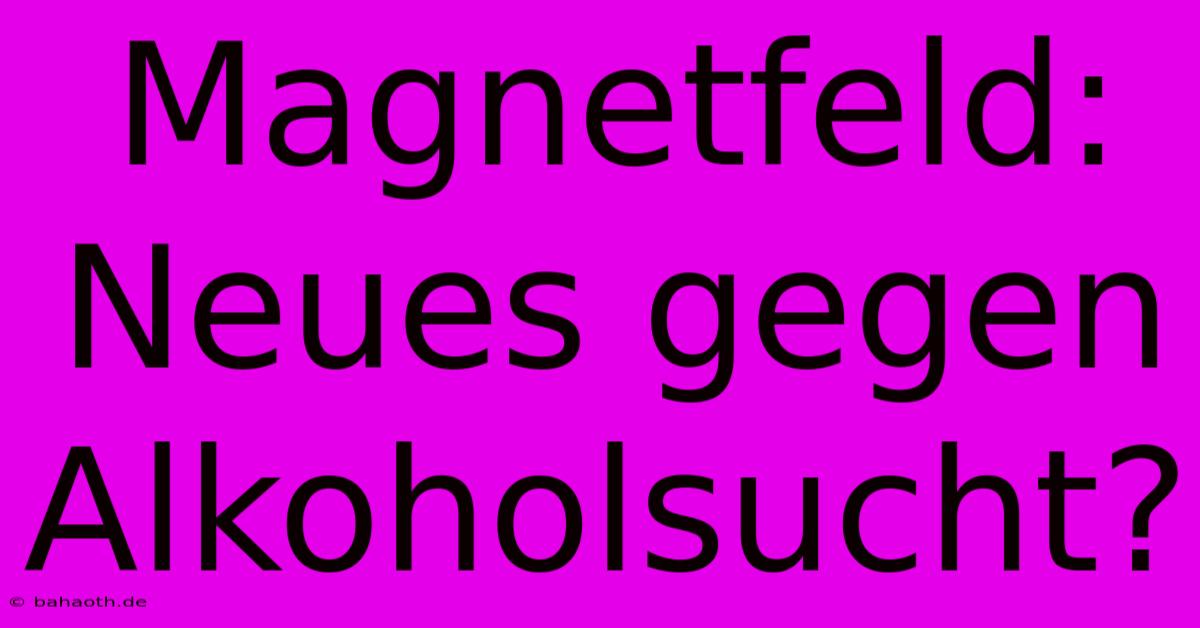 Magnetfeld: Neues Gegen Alkoholsucht?