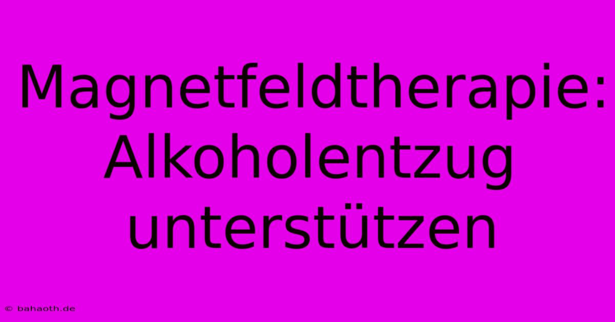 Magnetfeldtherapie: Alkoholentzug Unterstützen