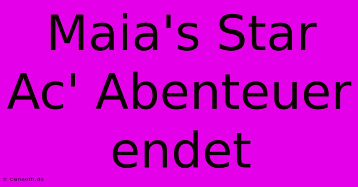 Maia's Star Ac' Abenteuer Endet