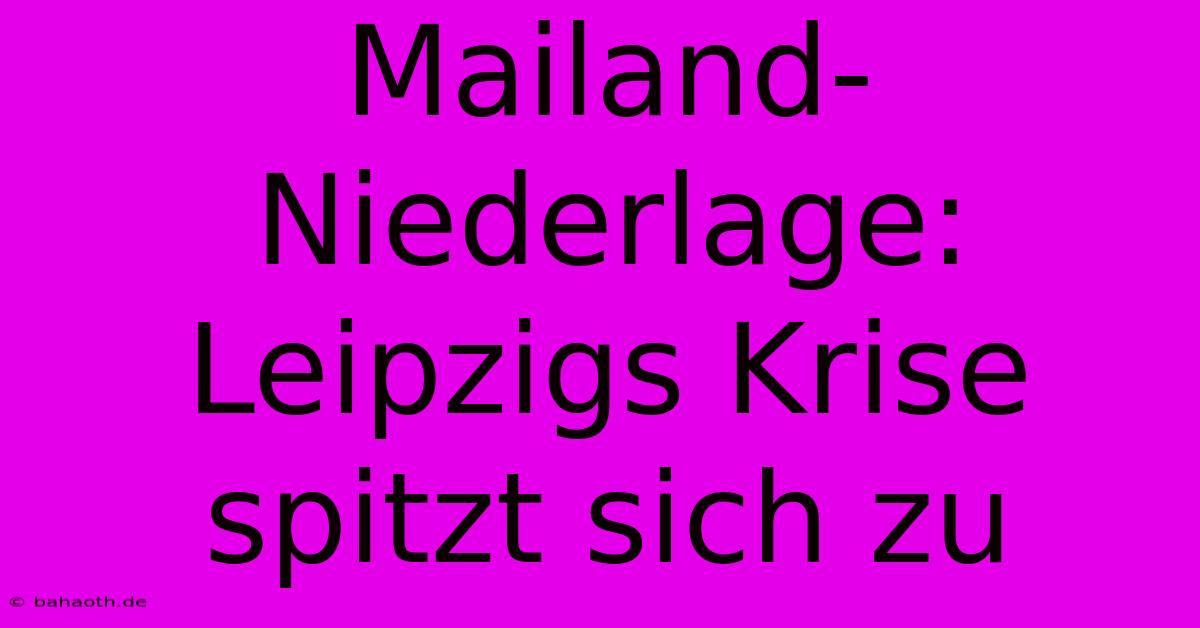 Mailand-Niederlage: Leipzigs Krise Spitzt Sich Zu