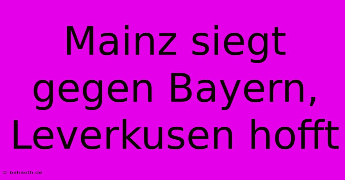 Mainz Siegt Gegen Bayern, Leverkusen Hofft