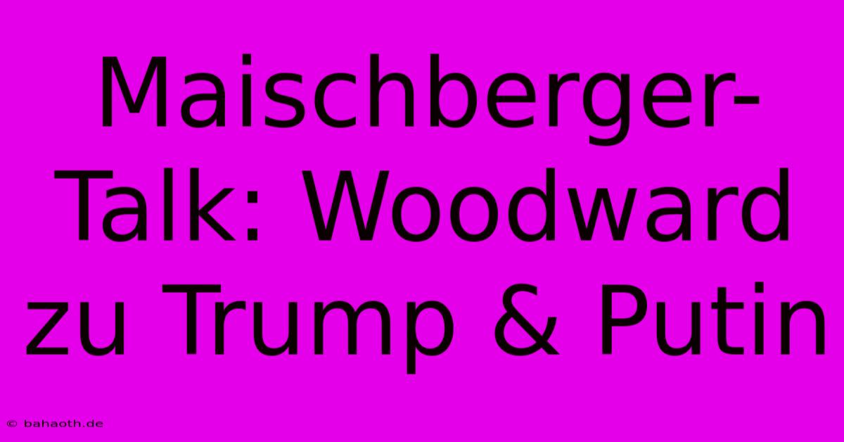 Maischberger-Talk: Woodward Zu Trump & Putin