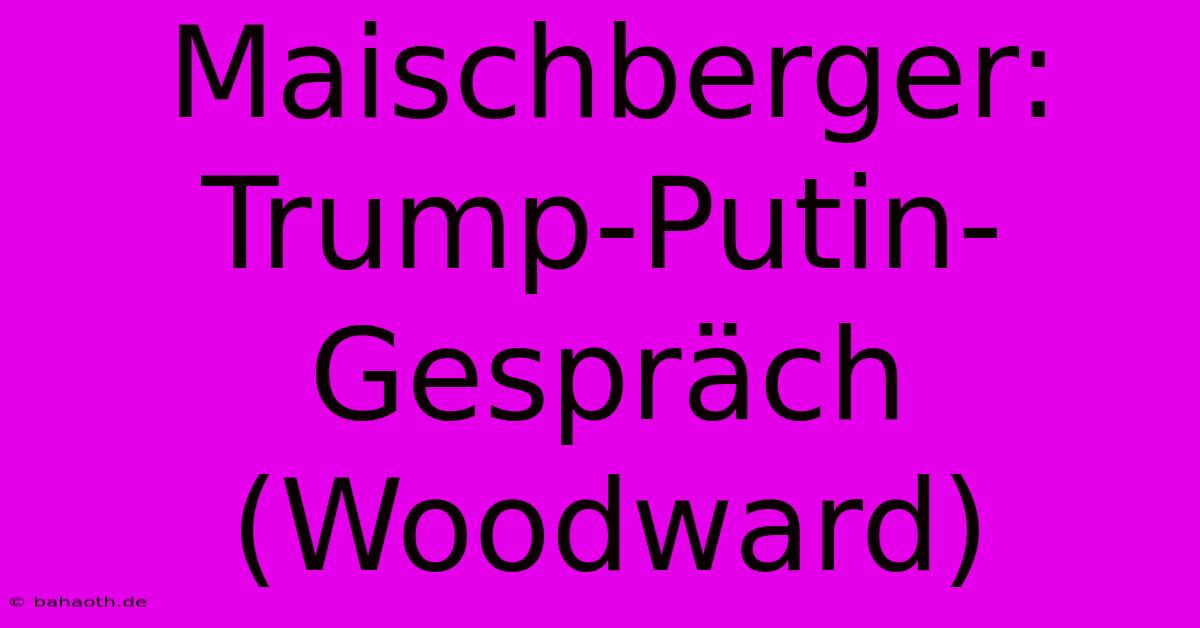 Maischberger: Trump-Putin-Gespräch (Woodward)