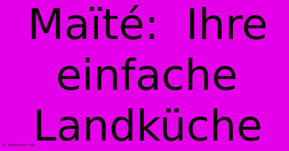 Maïté:  Ihre Einfache Landküche