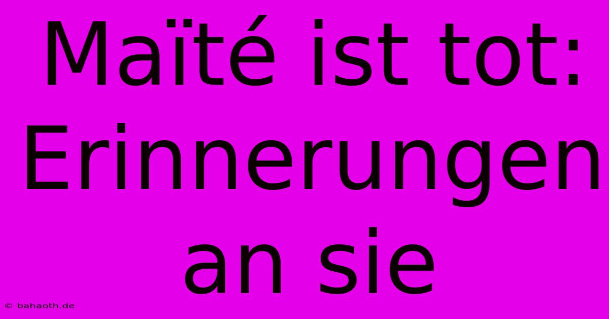 Maïté Ist Tot:  Erinnerungen An Sie