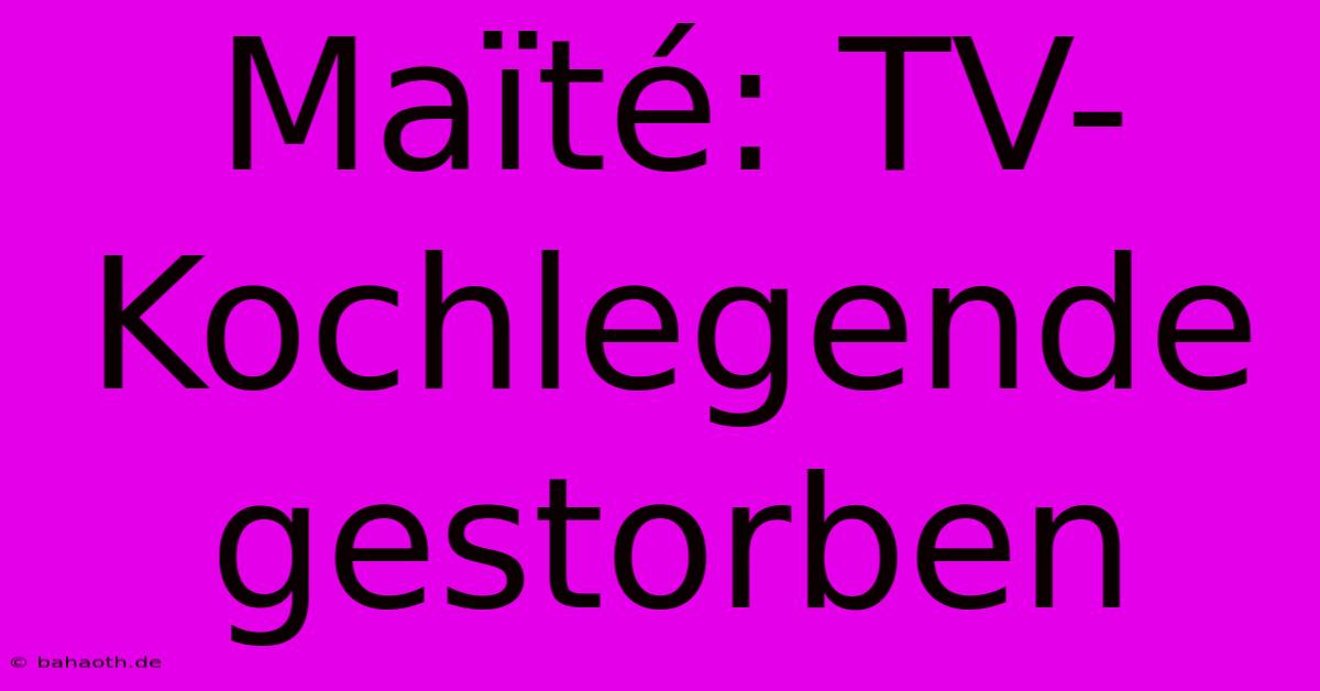 Maïté: TV-Kochlegende Gestorben