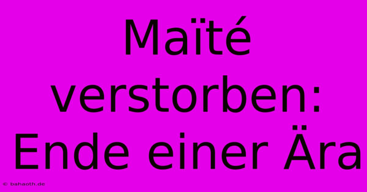 Maïté Verstorben: Ende Einer Ära