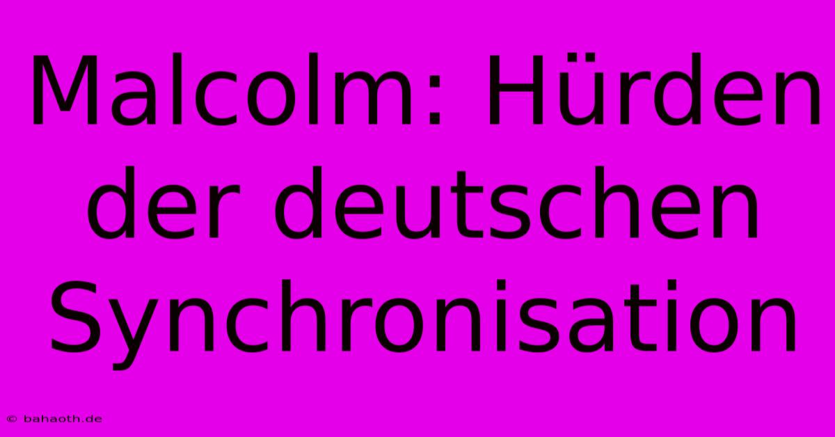 Malcolm: Hürden Der Deutschen Synchronisation