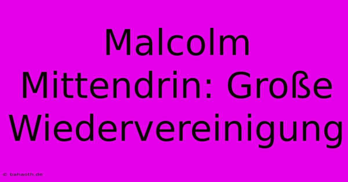 Malcolm Mittendrin: Große Wiedervereinigung