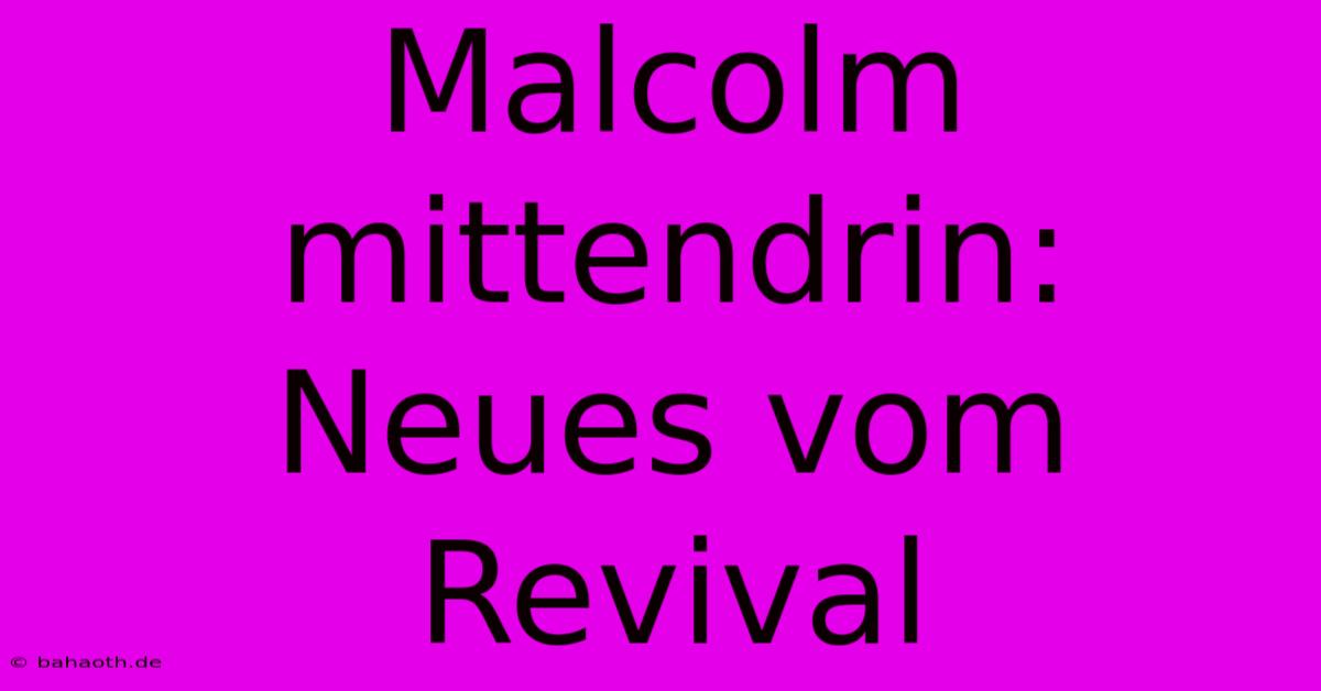 Malcolm Mittendrin: Neues Vom Revival