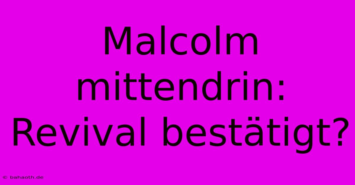 Malcolm Mittendrin:  Revival Bestätigt?