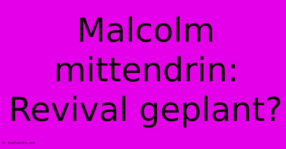 Malcolm Mittendrin: Revival Geplant?