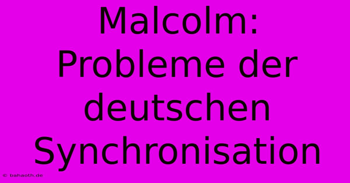 Malcolm:  Probleme Der Deutschen Synchronisation