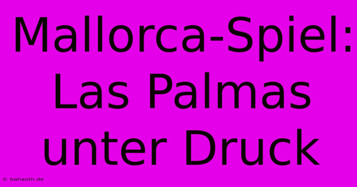 Mallorca-Spiel: Las Palmas Unter Druck