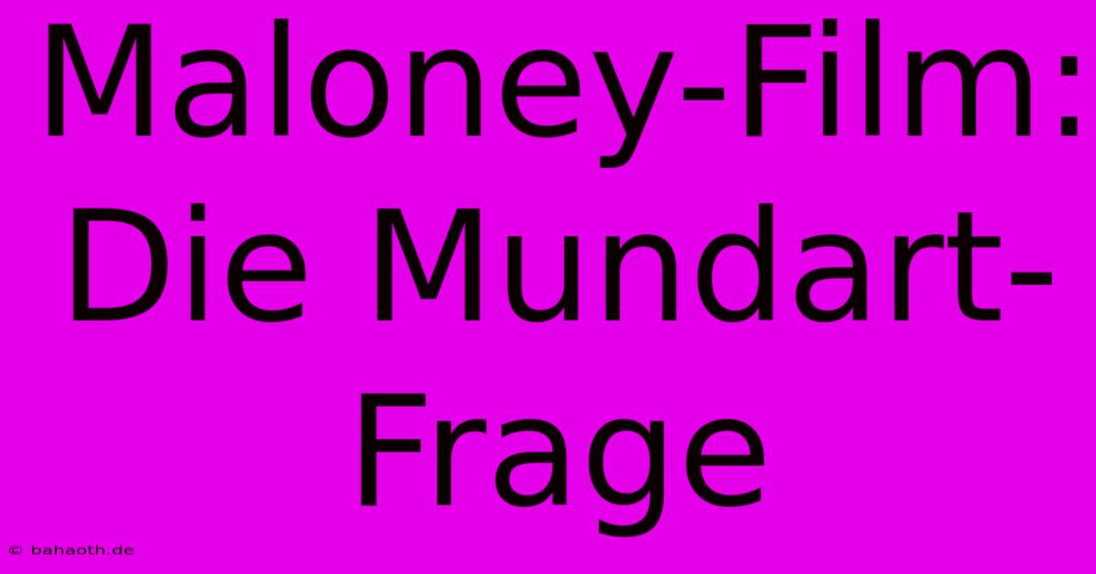 Maloney-Film:  Die Mundart-Frage