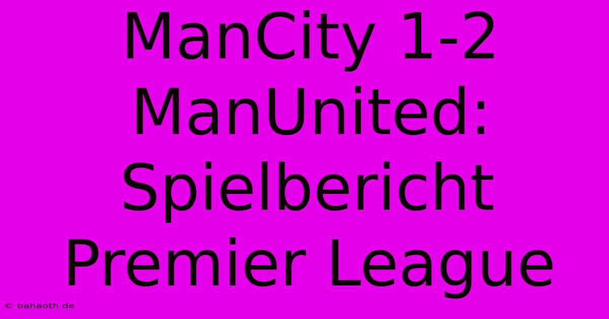 ManCity 1-2 ManUnited: Spielbericht Premier League