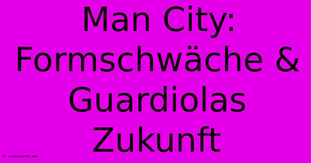 Man City: Formschwäche & Guardiolas Zukunft