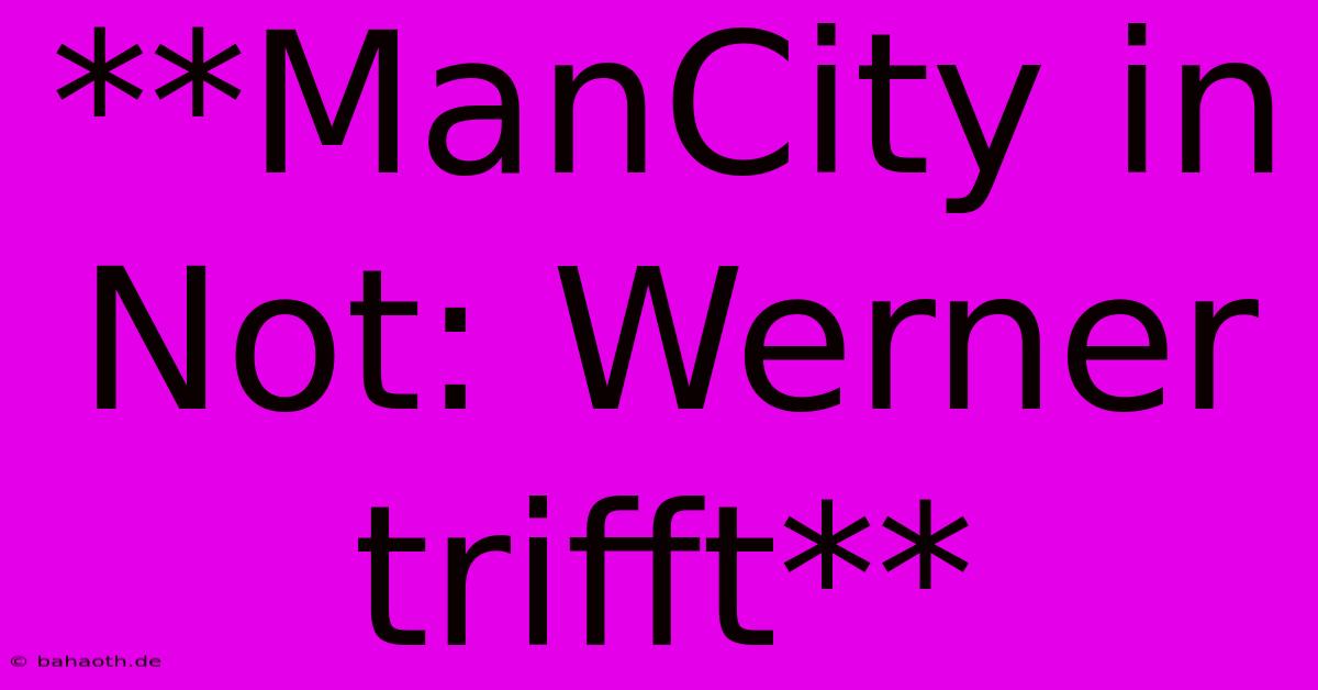 **ManCity In Not: Werner Trifft**