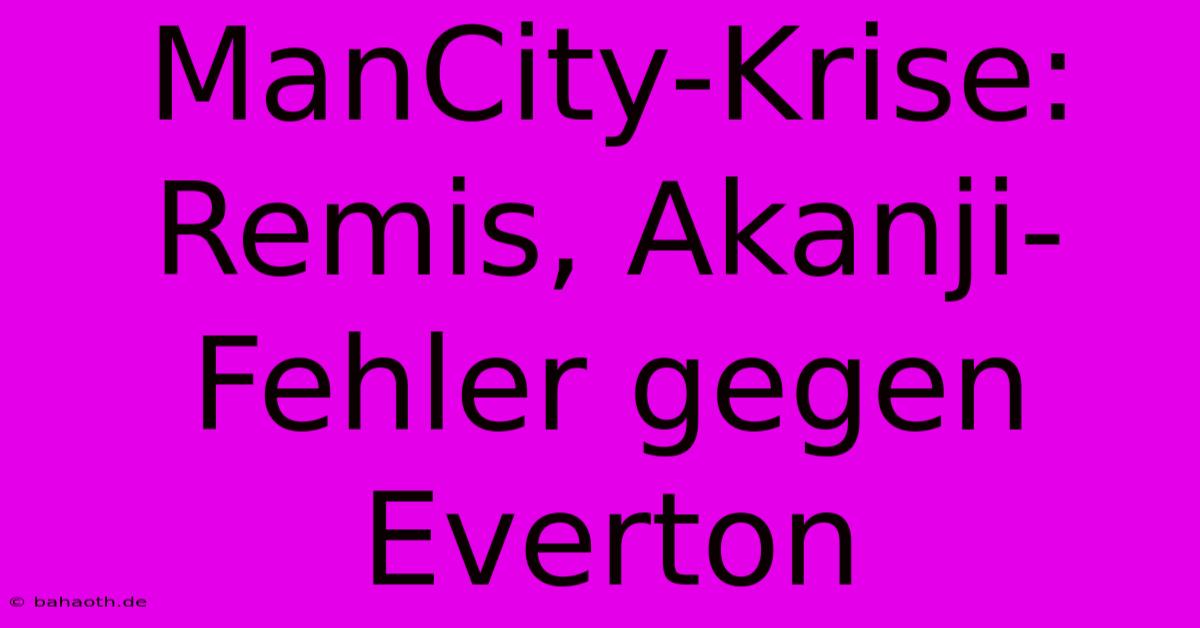 ManCity-Krise: Remis, Akanji-Fehler Gegen Everton