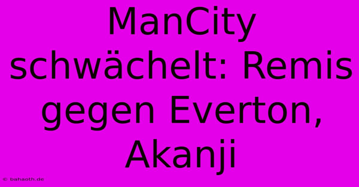 ManCity Schwächelt: Remis Gegen Everton, Akanji